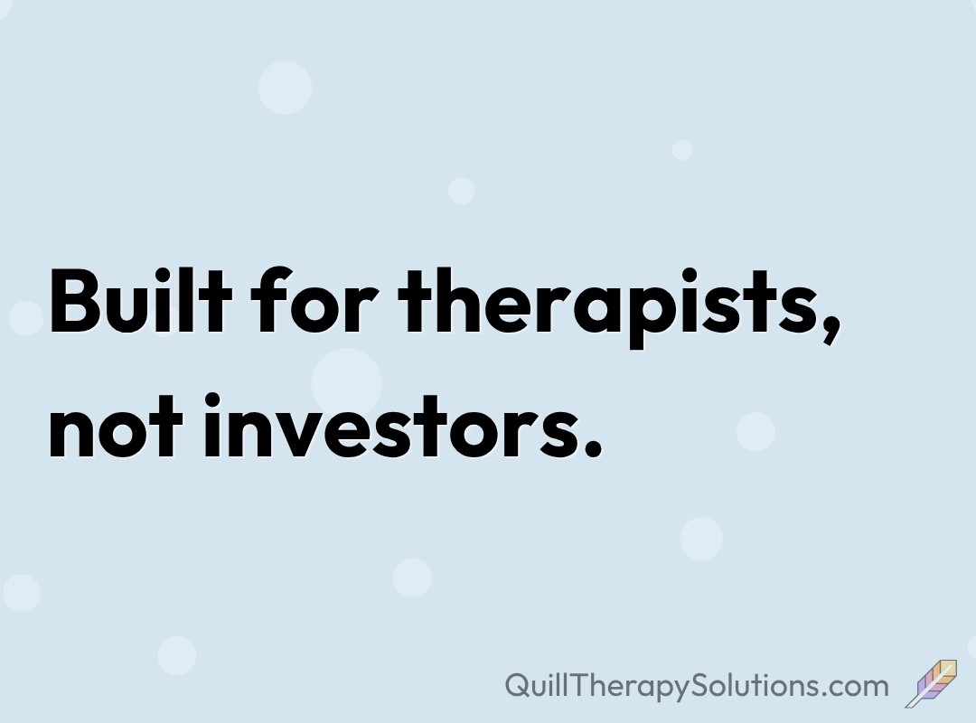 Quill Therapy Solutions and our documentation tools are built for therapists, not investors.