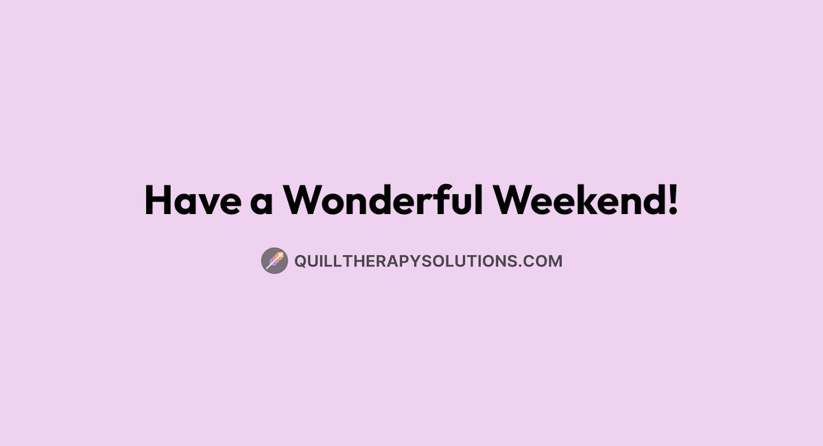Have a Wonderful Weekend! | Quill Therapy Solutions