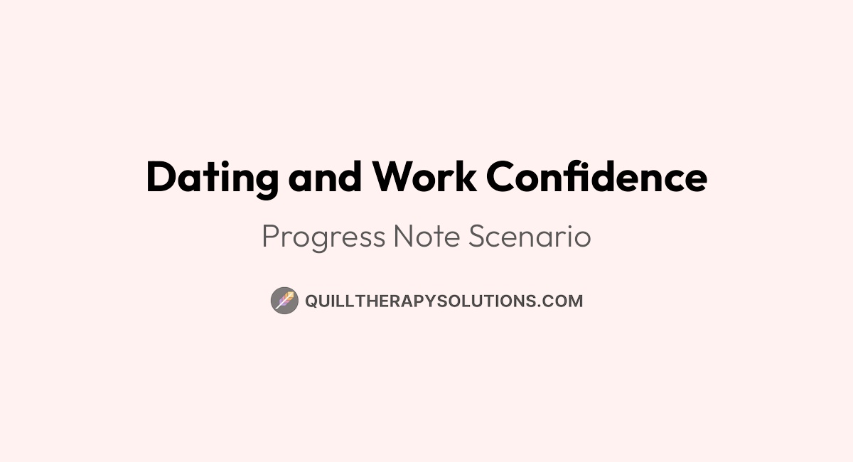 Dating and Work Confidence, Therapy Note Example | Quill Therapy Solutions